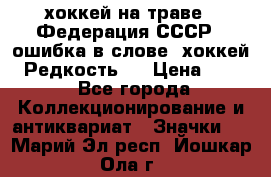 14.1) хоккей на траве : Федерация СССР  (ошибка в слове “хоккей“) Редкость ! › Цена ­ 399 - Все города Коллекционирование и антиквариат » Значки   . Марий Эл респ.,Йошкар-Ола г.